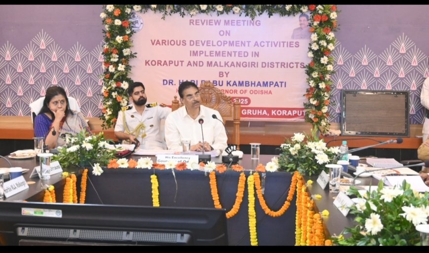 କୋରାପୁଟ ଓ ମାଲକାନଗିରି ଜିଲ୍ଲାର: ବିଭିନ୍ନ ଯୋଜନାର ସମୀକ୍ଷା କଲେ ରାଜ୍ୟପାଳ