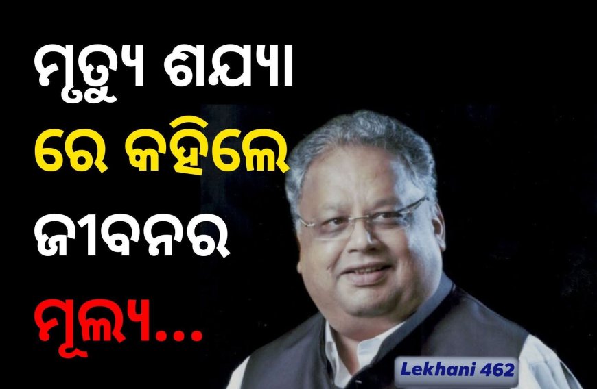 ମୃତ୍ୟୁ ପୂର୍ବରୁ ₹୪୮୫୫,୬୭୫,୯୦,୦୦୦.୦୦/- (ଚାରି ହଜାର ଆଠଶହ ପଞ୍ଚାବନ କୋଟି ଛଅଶହ ପଞ୍ଚସ୍ତରି ଲକ୍ଷ ନବେ ହଜାର ମାତ୍ର) ସମ୍ପତ୍ତି ଥିବା ରାକେଶ ଝୁନଝୁନୱାଲା (ବିଗ୍ ବୁଲ୍ / ଷ୍ଟକ୍ ବ୍ୟବସାୟୀ)ଙ୍କ ମୃତ୍ୟ ପୂର୍ବରୁ ଶେଷ କଥା
