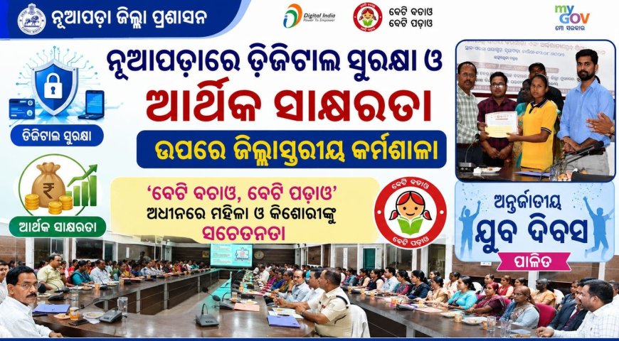 ନୂଆପଡ଼ାରେ ଡିଜିଟାଲ ସୁରକ୍ଷା ଓ ଆର୍ଥିକ ସାକ୍ଷରତା ଉପରେ ଜିଲ୍ଲାସ୍ତରୀୟ କର୍ମଶାଳା ‘ବେଟି ବଚାଓ, ବେଟି ପଢ଼ାଓ’ ଅଧୀନରେ ମହିଳା ଓ କିଶୋରୀଙ୍କୁ  ସଚେତନତା; ଅନ୍ତର୍ଜାତୀୟ ଯୁବ ଦିବସ ପାଳିତ