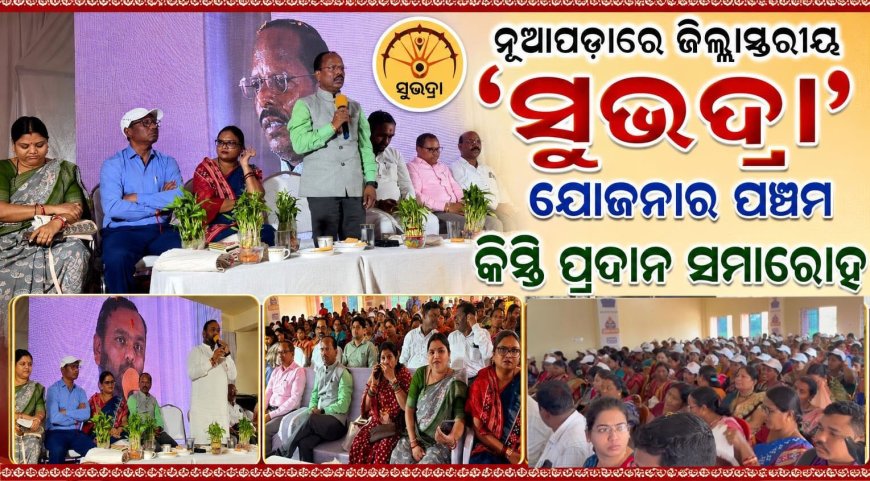 ନୂଆପଡ଼ାରେ ଜିଲ୍ଲାସ୍ତରୀୟ ‘ସୁଭଦ୍ରା’ ଯୋଜନାର ପଞ୍ଚମ କିସ୍ତି ପ୍ରଦାନ ସମାରୋହ ୧,୬୭,୦୯୪ ହିତାଧିକାରୀଙ୍କ ଖାତାକୁ ଗଲା ୮୩ କୋଟିରୁ ଊର୍ଦ୍ଧ୍ୱ ଟଙ୍କା