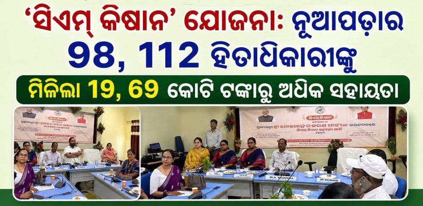 ‘ସିଏମ୍‌ କିଷାନ’ ଯୋଜନା: ନୂଆପଡ଼ାର ୯୮,୧୧୨ ହିତାଧିକାରୀଙ୍କୁ  ମିଳିଲା ୧୯.୬୯ କୋଟି ଟଙ୍କାରୁ ଅଧିକ ସହାୟତା