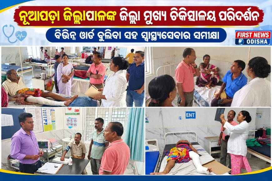 ନୂଆପଡ଼ା ଜିଲ୍ଲାପାଳଙ୍କ ଜିଲ୍ଲା ମୁଖ୍ୟ ଚିକିତ୍ସାଳୟ ପରିଦର୍ଶନ ବିଭିନ୍ନ ୱାର୍ଡ ବୁଲିବା ସହ ସ୍ୱାସ୍ଥ୍ୟସେବାର ସମୀକ୍ଷା