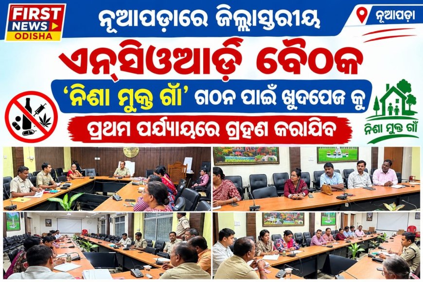 ନୂଆପଡ଼ାରେ ଜିଲ୍ଲାସ୍ତରୀୟ ଏନ୍‌ସିଓଆର୍ଡି ବୈଠକ:‘ନିଶା ମୁକ୍ତ ଗାଁ’ ଗଠନ ପାଇଁ ଖୁଦପେଜ କୁ ପ୍ରଥମ ପର୍ଯ୍ୟାୟରେ ଗ୍ରହଣ କରାଯିବ